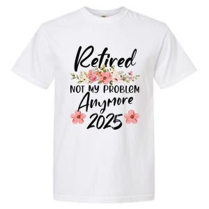 Retired 2025 Not My Problem Anymore Retirement 2025 Garment-Dyed Heavyweight T-Shirt