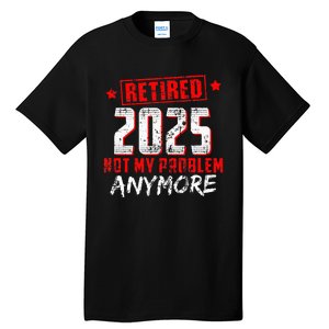 Retired 2025 Not My Problem Anymore Tall T-Shirt