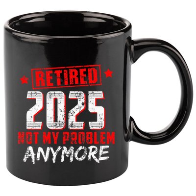 Retired 2025 Not My Problem Anymore 11oz C Handle Ceramic Mug