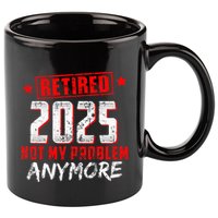 Retired 2025 Not My Problem Anymore 11oz C Handle Ceramic Mug