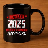 Retired 2025 Not My Problem Anymore 11oz C Handle Ceramic Mug