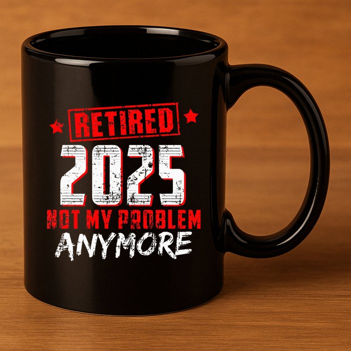 Retired 2025 Not My Problem Anymore 11oz C Handle Ceramic Mug