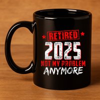 Retired 2025 Not My Problem Anymore 11oz C Handle Ceramic Mug
