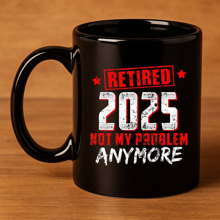 Retired 2025 Not My Problem Anymore 11oz C Handle Ceramic Mug