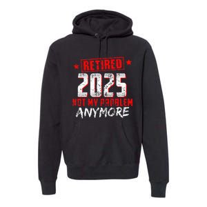 Retired 2025 Not My Problem Anymore Premium Hoodie