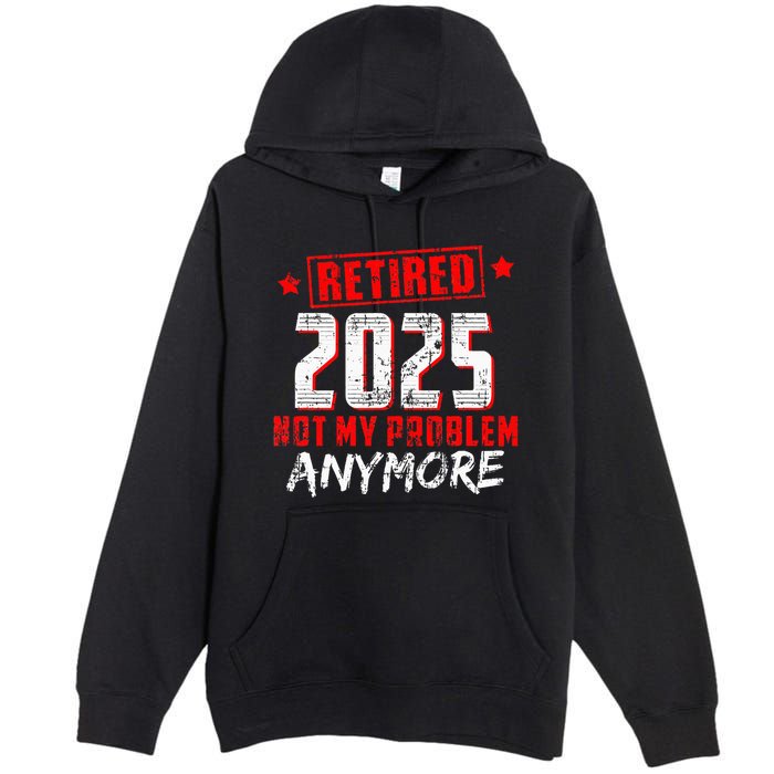 Retired 2025 Not My Problem Anymore Premium Pullover Hoodie