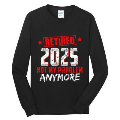 Retired 2025 Not My Problem Anymore Tall Long Sleeve T-Shirt