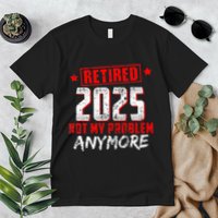 Retired 2025 Not My Problem Anymore Premium T-Shirt
