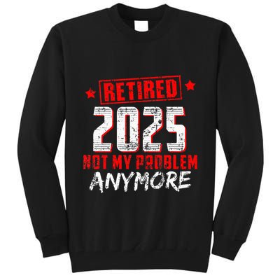 Retired 2025 Not My Problem Anymore Tall Sweatshirt