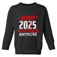 Retired 2025 Not My Problem Anymore Toddler Sweatshirt