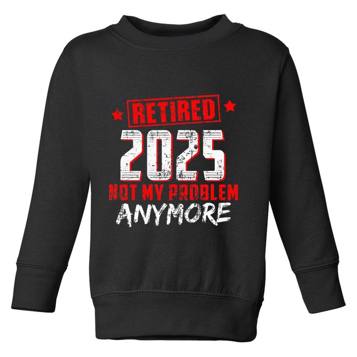 Retired 2025 Not My Problem Anymore Toddler Sweatshirt