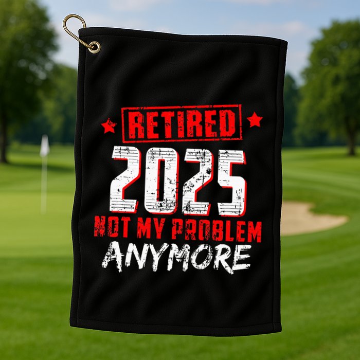 Retired 2025 Not My Problem Anymore Golf Towel