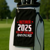 Retired 2025 Not My Problem Anymore Golf Towel