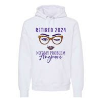 Retired 2024 Not My Problem Anymore Premium Hoodie