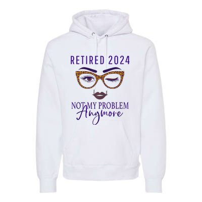 Retired 2024 Not My Problem Anymore Premium Hoodie