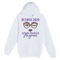 Retired 2024 Not My Problem Anymore Premium Pullover Hoodie