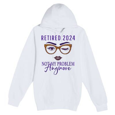 Retired 2024 Not My Problem Anymore Premium Pullover Hoodie