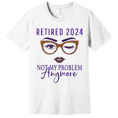 Retired 2024 Not My Problem Anymore Premium T-Shirt