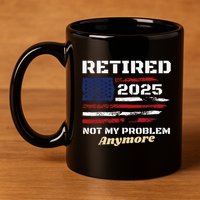 Retired 2025 Not My Problem Anymore American Flag Retirement 11oz C Handle Ceramic Mug