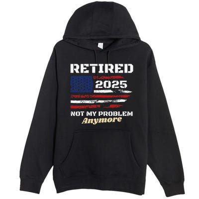 Retired 2025 Not My Problem Anymore American Flag Retirement Premium Pullover Hoodie