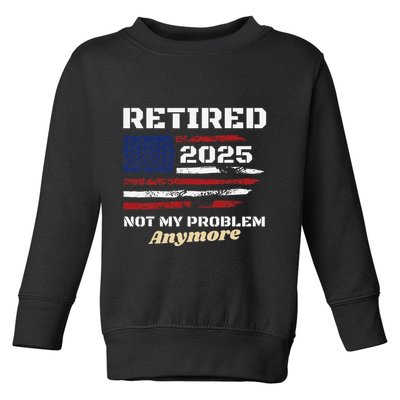 Retired 2025 Not My Problem Anymore American Flag Retirement Toddler Sweatshirt
