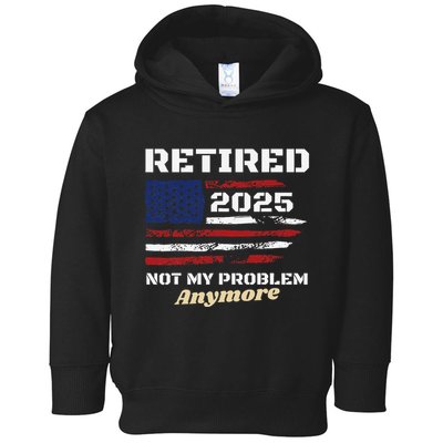 Retired 2025 Not My Problem Anymore American Flag Retirement Toddler Hoodie