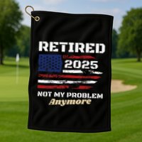 Retired 2025 Not My Problem Anymore American Flag Retirement Golf Towel