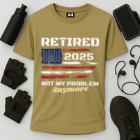 Retired 2025 Not My Problem Anymore American Flag Retirement Performance Shirt
