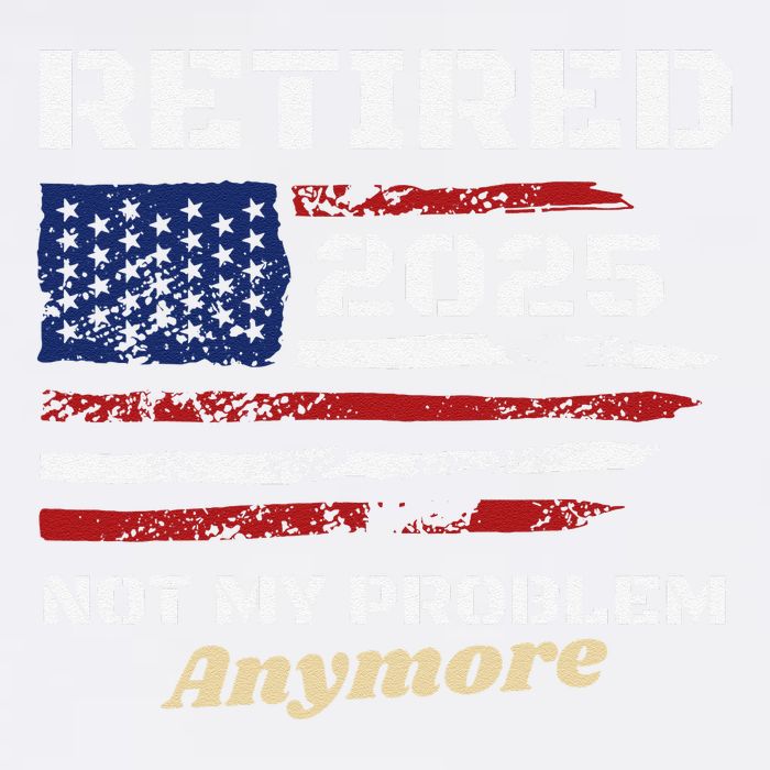 Retired 2025 Not My Problem Anymore American Flag Retirement Garment-Dyed Sweatshirt