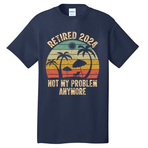 Retired 2024 Not My Problem Anymore Teacher Retirement Gifts Tall T-Shirt