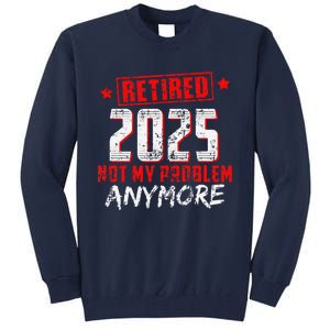 Retired 2025 Not My Problem Anymore Tall Sweatshirt