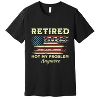 Retired 2025 Not My Problem Anymore Retirement American Flag Premium T-Shirt