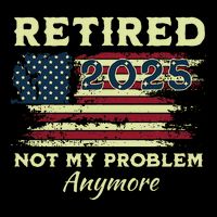 Retired 2025 Not My Problem Anymore Retirement American Flag Premium T-Shirt