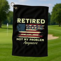 Retired 2025 Not My Problem Anymore Retirement American Flag Golf Towel