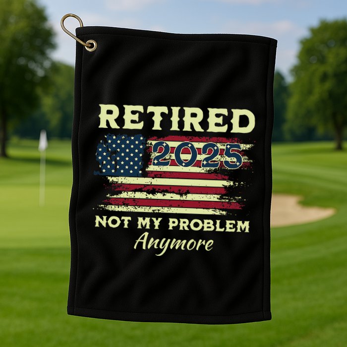 Retired 2025 Not My Problem Anymore Retirement American Flag Golf Towel