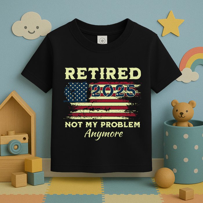 Retired 2025 Not My Problem Anymore Retirement American Flag Toddler T-Shirt
