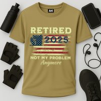 Retired 2025 Not My Problem Anymore Retirement American Flag Performance Shirt