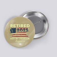 Retired 2025 Not My Problem Anymore Retirement American Flag Button