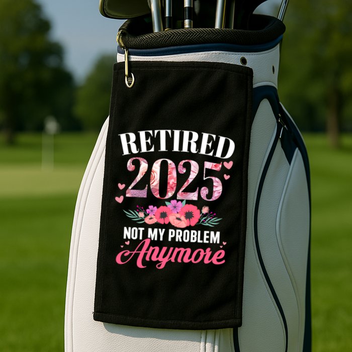 Retired 2025 Not My Problem Anymore Floral Retiret Meaningful Gift Golf Towel