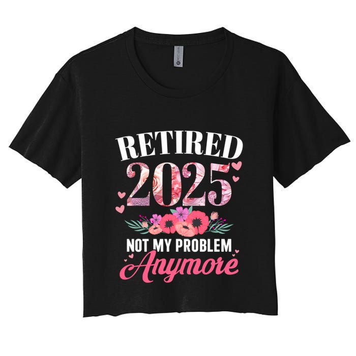 Retired 2025 Not My Problem Anymore Floral Retiret Meaningful Gift Crop Top