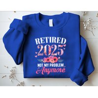 Retired 2025 Not My Problem Anymore Floral Retiret Meaningful Gift Sweatshirt