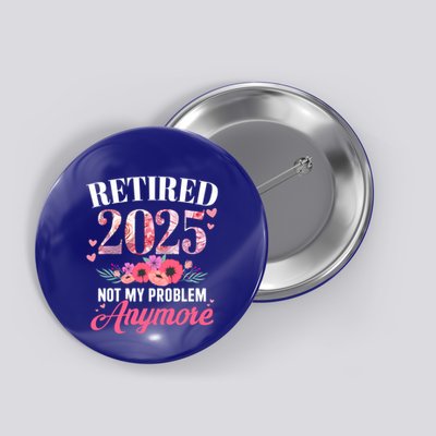 Retired 2025 Not My Problem Anymore Floral Retiret Meaningful Gift Button