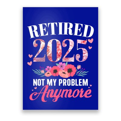 Retired 2025 Not My Problem Anymore Floral Retiret Meaningful Gift Poster