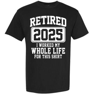 Retired 2025 Retirement I Worked My Whole Life Garment-Dyed Heavyweight T-Shirt