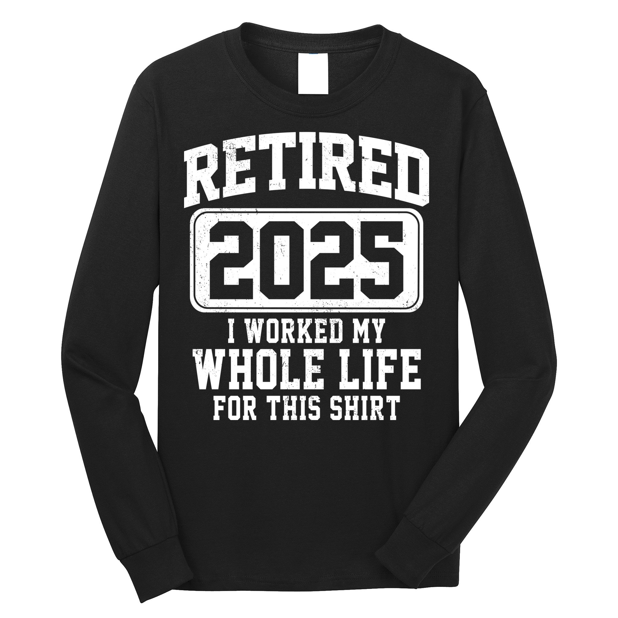 Retired 2025 Retirement I Worked My Whole Life Long Sleeve Shirt