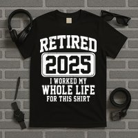 Retired 2025 Retirement I Worked My Whole Life T-Shirt