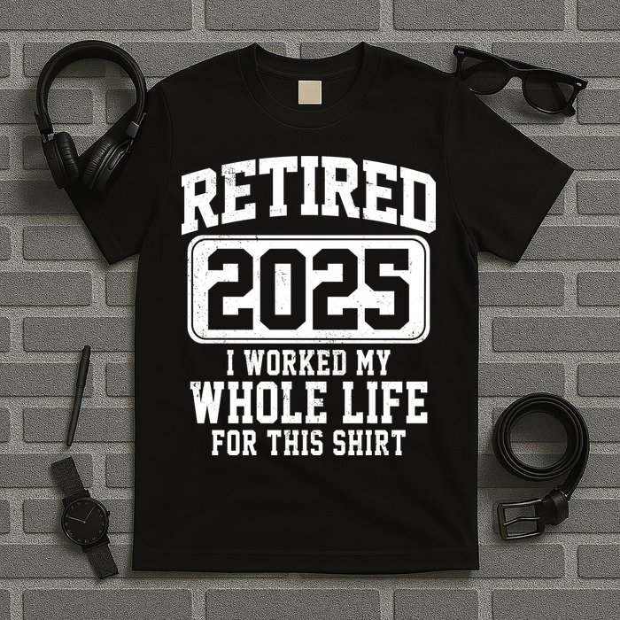 Retired 2025 Retirement I Worked My Whole Life T-Shirt