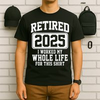 Retired 2025 Retirement I Worked My Whole Life T-Shirt