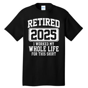 Retired 2025 Retirement I Worked My Whole Life Tall T-Shirt