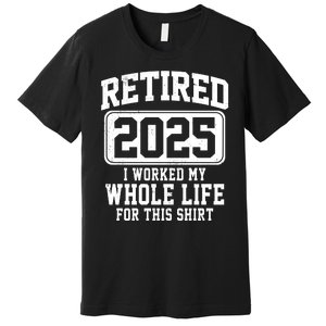 Retired 2025 Retirement I Worked My Whole Life Premium T-Shirt